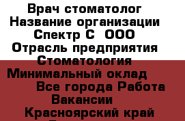 Врач-стоматолог › Название организации ­ Спектр-С, ООО › Отрасль предприятия ­ Стоматология › Минимальный оклад ­ 50 000 - Все города Работа » Вакансии   . Красноярский край,Бородино г.